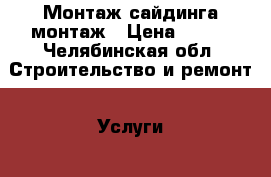 Монтаж сайдинга монтаж › Цена ­ 300 - Челябинская обл. Строительство и ремонт » Услуги   . Челябинская обл.